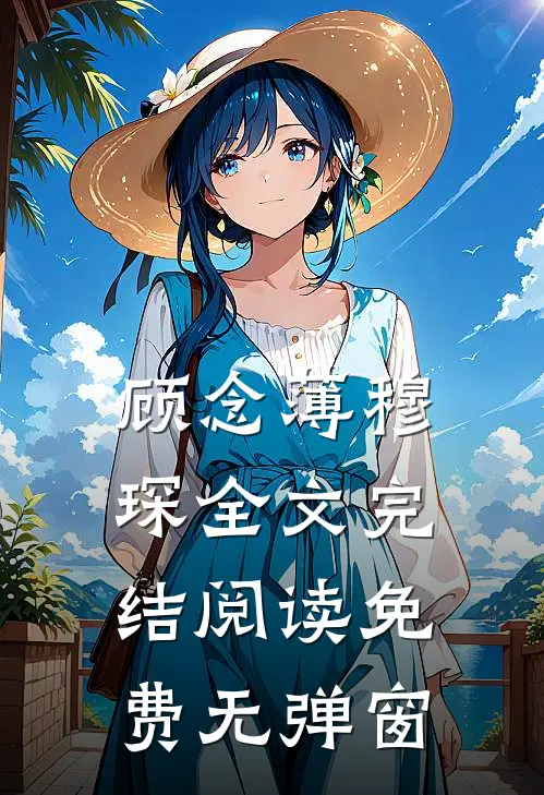 顾念薄穆琛全文完结阅读免费无弹窗