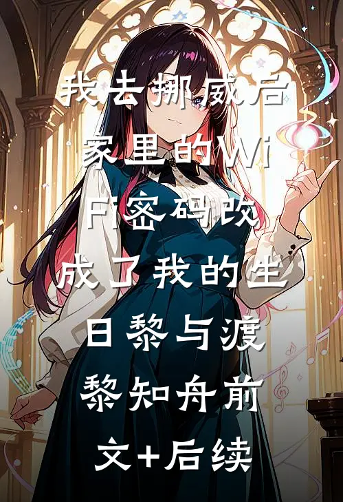 我去挪威后，家里的WiFi密码改成了我的生日黎与渡黎知舟前文+后续