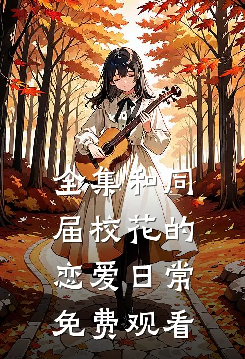 全集和同届校花的恋爱日常免费观看