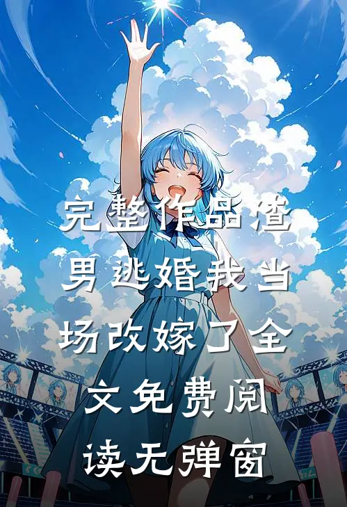 完整作品渣男逃婚我当场改嫁了全文免费阅读无弹窗