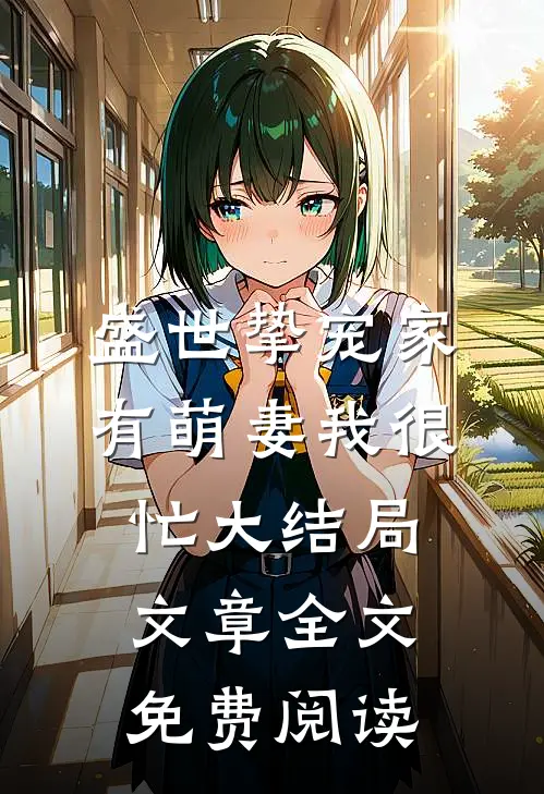 盛世挚宠家有萌妻我很忙大结局文章全文免费阅读