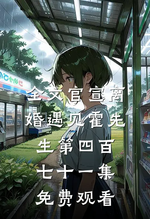 全文官宣离婚遇见霍先生第四百七十一集免费观看