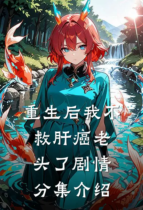 重生后我不救肝癌老头了剧情分集介绍