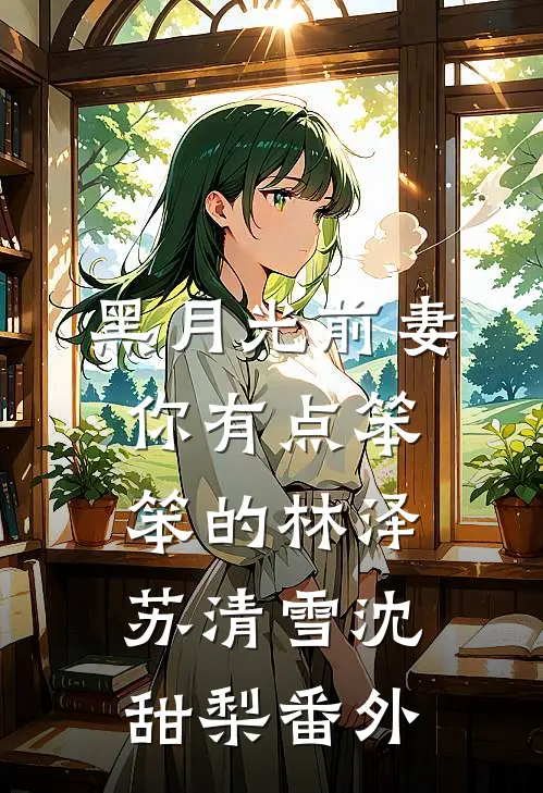 黑月光前妻你有点笨笨的林泽苏清雪沈甜梨番外
