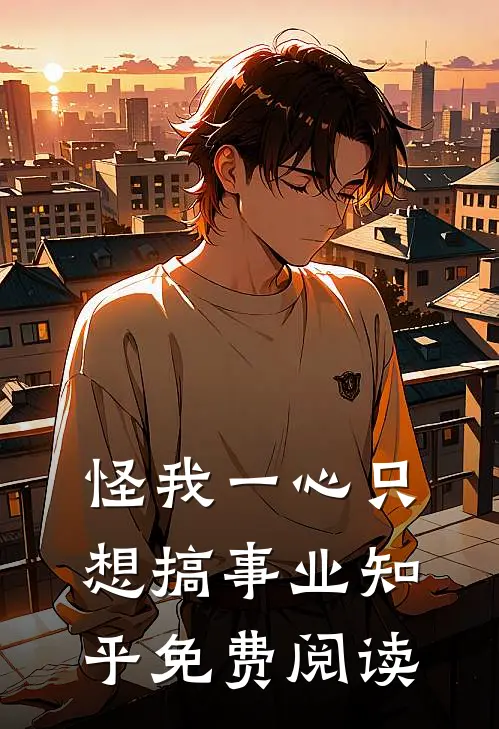怪我一心只想搞事业知乎免费阅读