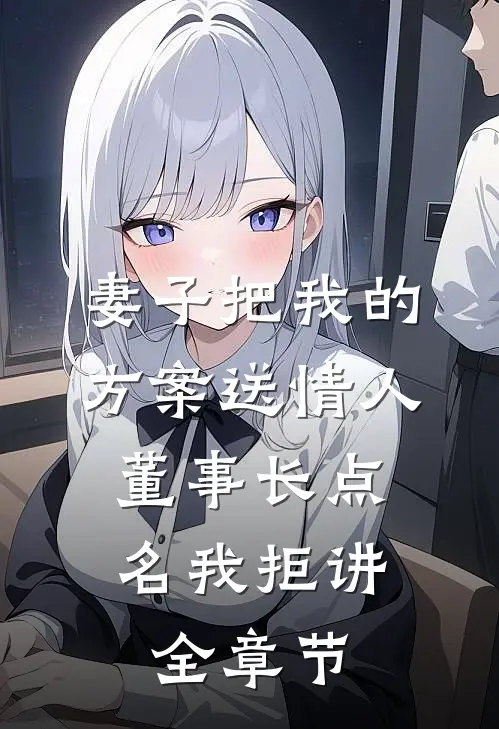 妻子把我的方案送情人，董事长点名我拒讲全章节