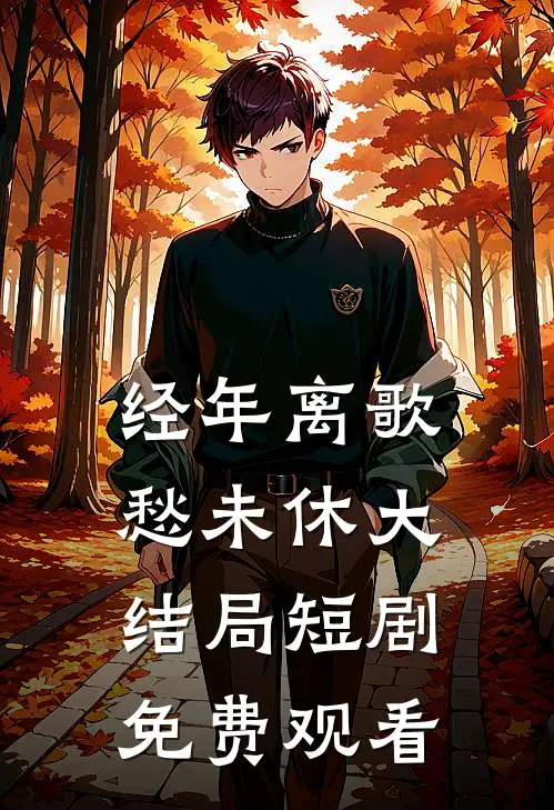 经年离歌愁未休大结局短剧免费观看
