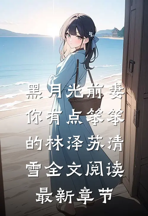 黑月光前妻你有点笨笨的林泽苏清雪全文阅读最新章节