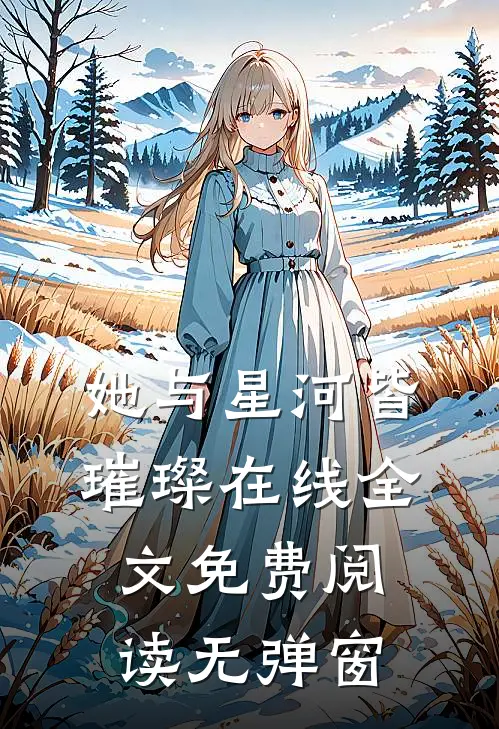 她与星河皆璀璨在线全文免费阅读无弹窗