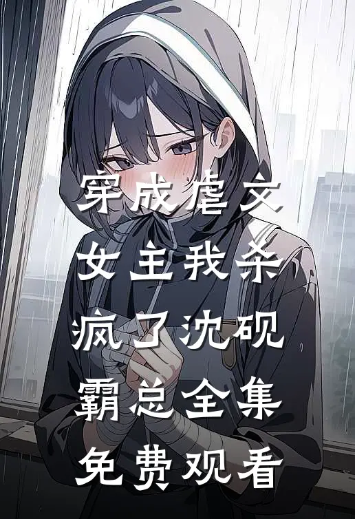 穿成虐文女主我杀疯了沈砚霸总 全集免费观看