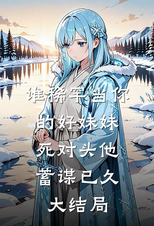 谁稀罕当你的好妹妹，死对头他蓄谋已久大结局
