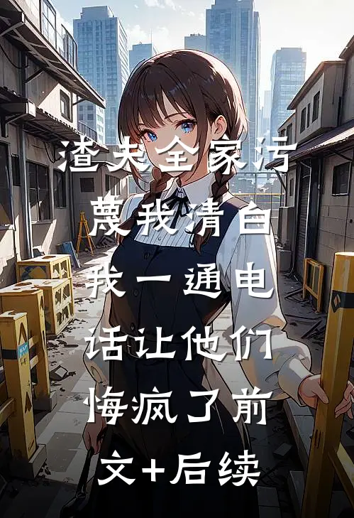 渣夫全家污蔑我清白，我一通电话让他们悔疯了前文+后续