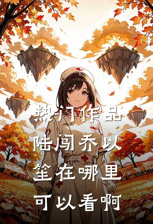 热门作品陆闯乔以笙在哪里可以看啊