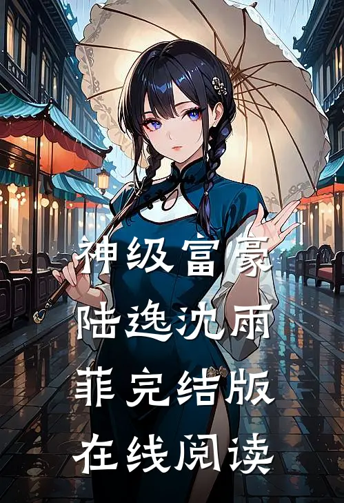 神级富豪陆逸沈雨菲完结版在线阅读