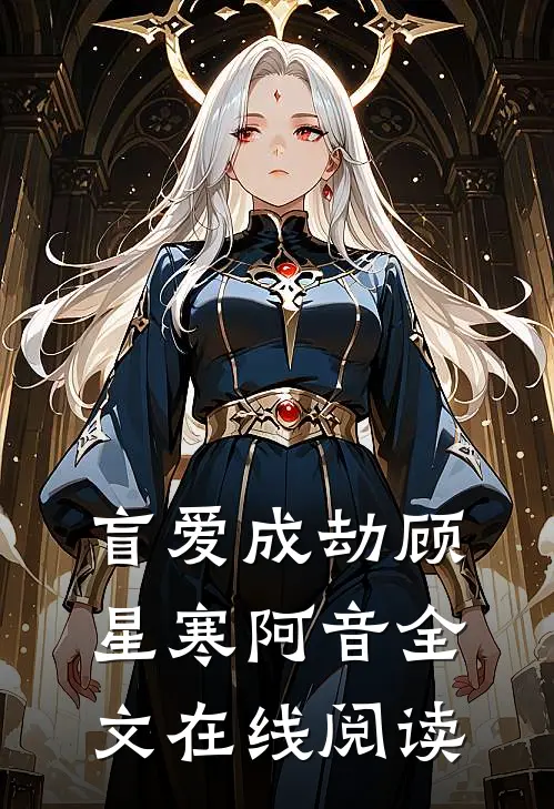 盲爱成劫顾星寒阿音全文在线阅读