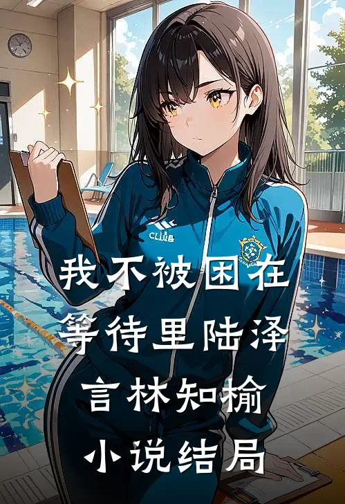 我不被困在等待里陆泽言林知榆小说结局