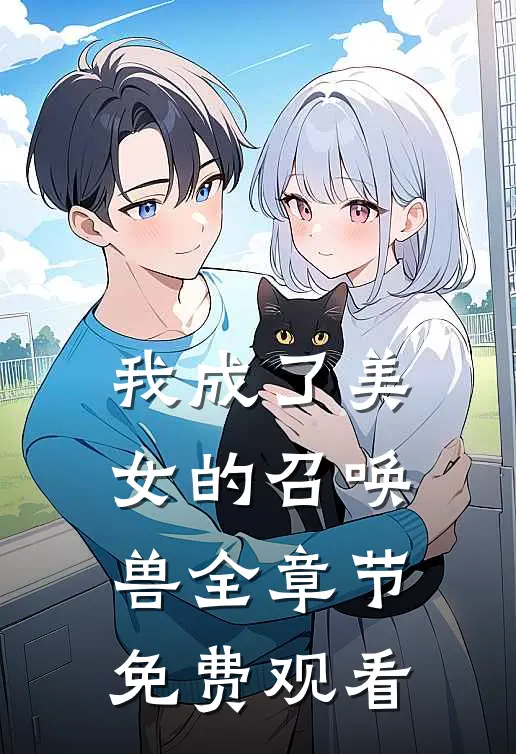 我成了美女的召唤兽全章节免费观看