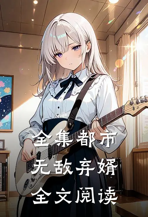 全集都市无敌弃婿全文阅读