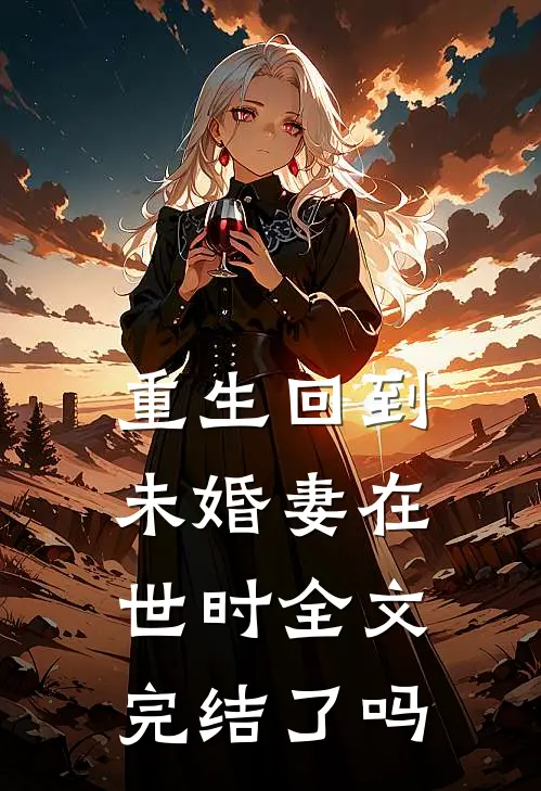 重生回到未婚妻在世时全文完结了吗