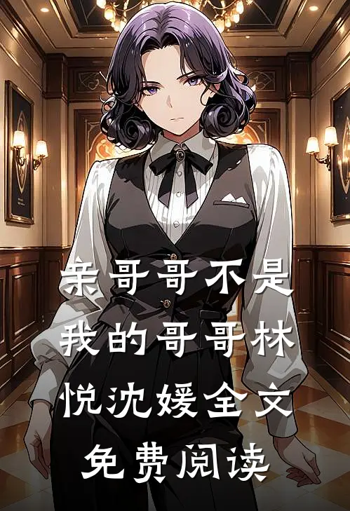 亲哥哥不是我的哥哥林悦沈媛全文免费阅读