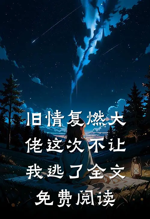 旧情复燃大佬这次不让我逃了全文免费阅读