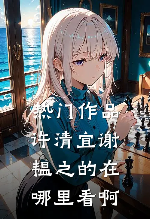 热门作品许清宜谢韫之的在哪里看啊