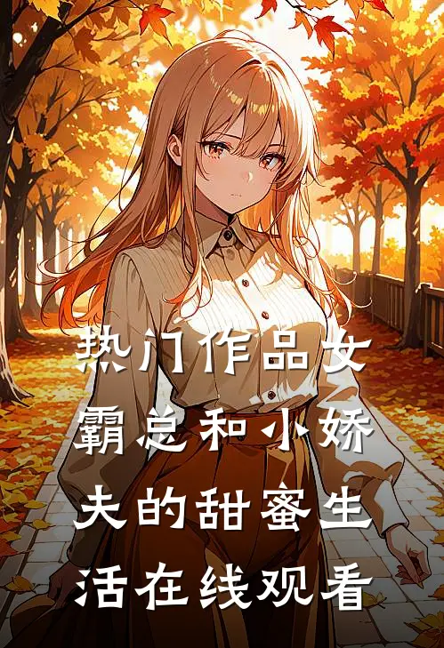 热门作品女霸总和小娇夫的甜蜜生活在线观看
