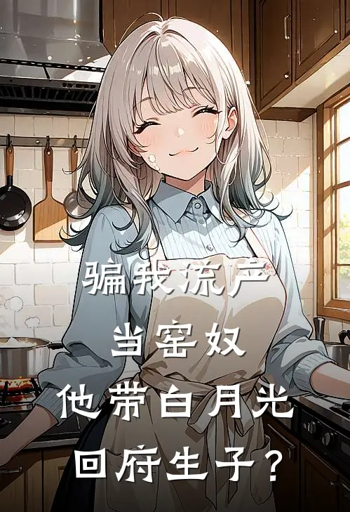 骗我流产当窑奴，他带白月光回府生子？