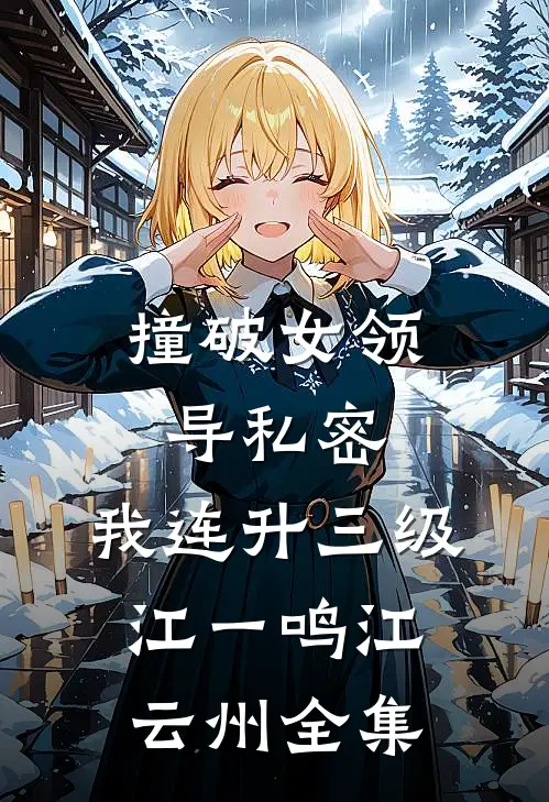 撞破女领导私密，我连升三级江一鸣江云州全集