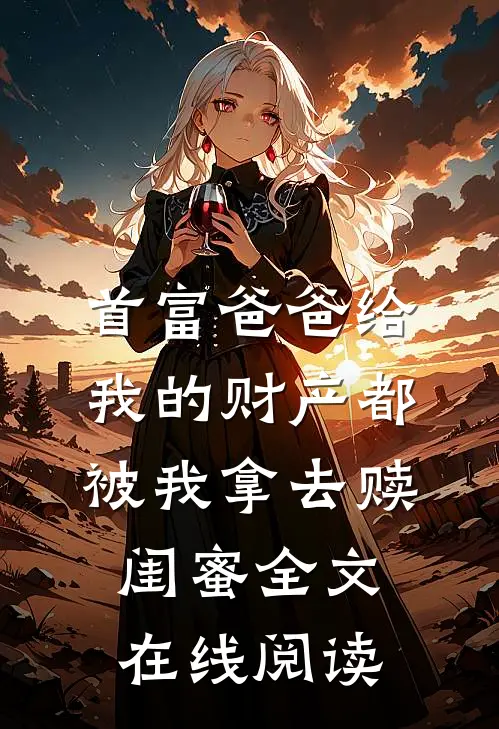首富爸爸给我的财产都被我拿去赎闺蜜全文在线阅读