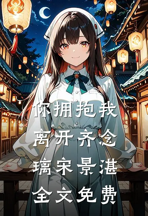 你拥抱我离开齐念璃宋景湛全文免费