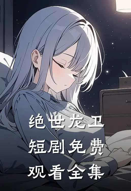 绝世龙卫短剧免费观看全集