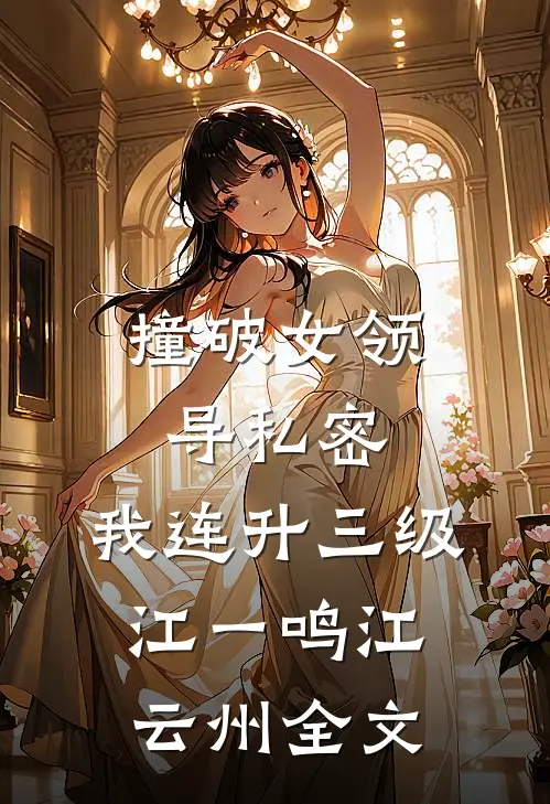 撞破女领导私密，我连升三级江一鸣江云州全文
