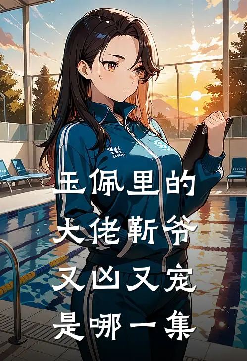 玉佩里的大佬靳爷又凶又宠是哪一集