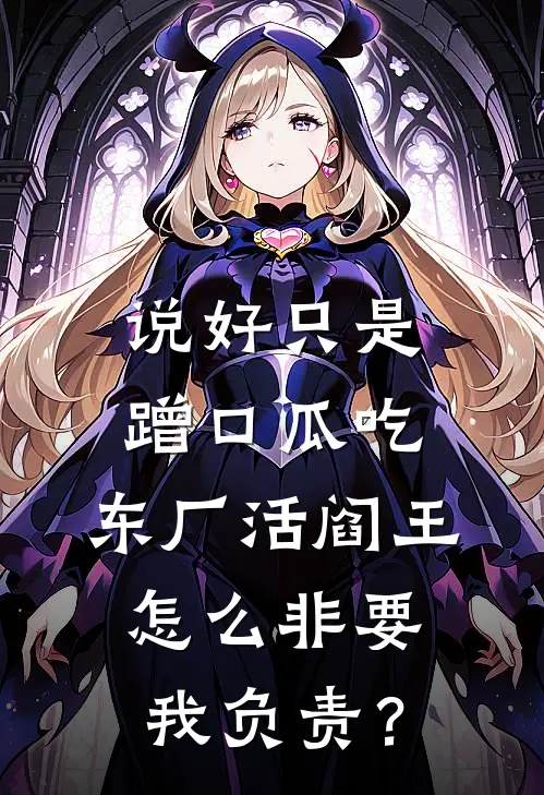 说好只是蹭口瓜吃，东厂活阎王怎么非要我负责？