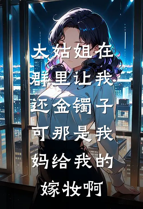 大姑姐在群里让我还金镯子，可那是我妈给我的嫁妆啊