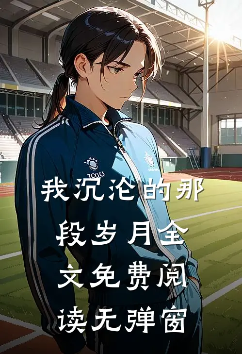 我沉沦的那段岁月全文免费阅读无弹窗