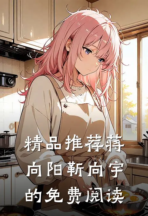 精品推荐蒋向阳靳向宇的免费阅读