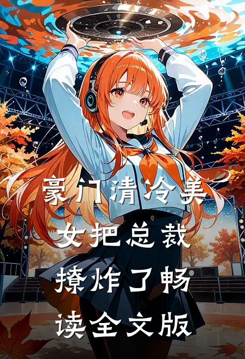 豪门清冷美女把总裁撩炸了畅读全文版
