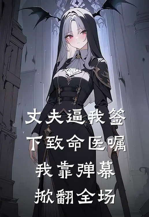 丈夫逼我签下致命医嘱，我靠弹幕掀翻全场