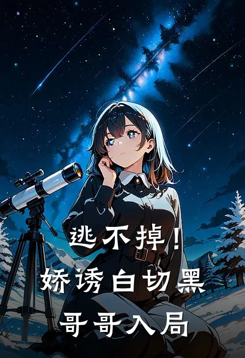 逃不掉！娇诱白切黑哥哥入局