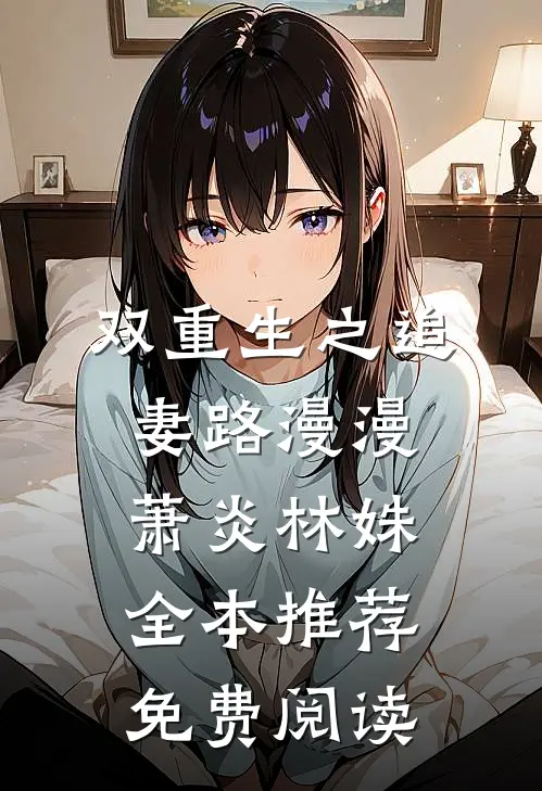 双重生之追妻路漫漫萧炎林姝全本推荐免费阅读