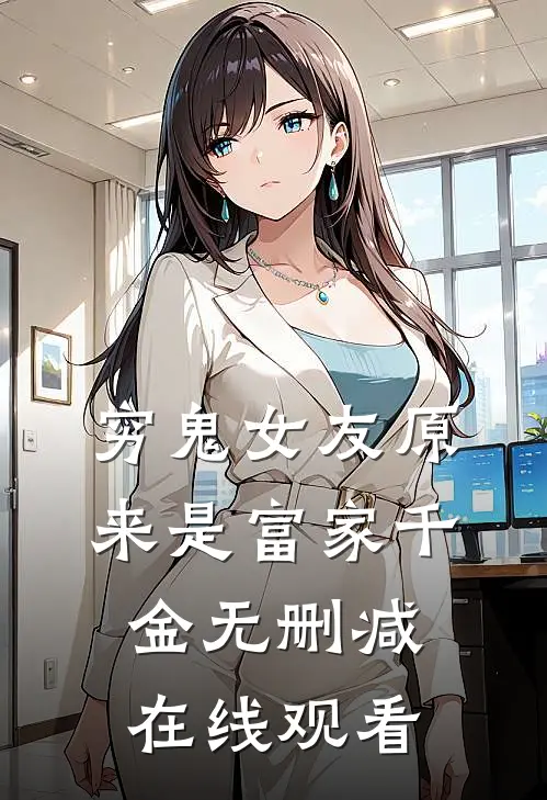 穷鬼女友原来是富家千金无删减在线观看