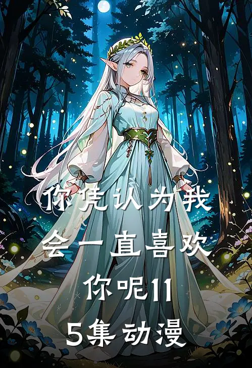 你凭认为我会一直喜欢你呢(115集)动漫