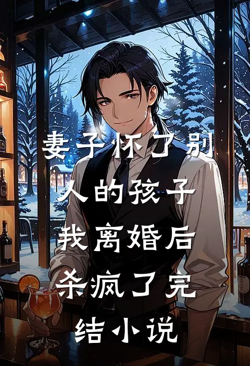 妻子怀了别人的孩子，我离婚后杀疯了完结小说