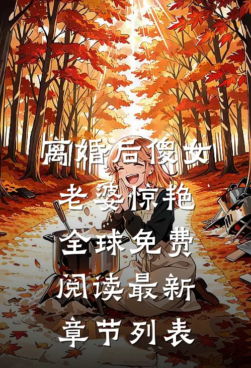 离婚后傻女老婆惊艳全球免费阅读最新章节列表