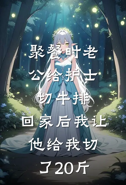 聚餐时老公给护士切牛排，回家后我让他给我切了20斤