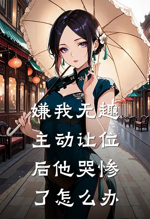 嫌我无趣主动让位后他哭惨了怎么办