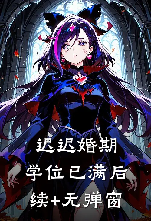 迟迟婚期，学位已满后续+无弹窗