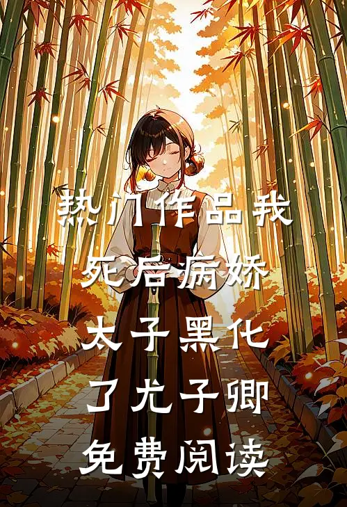 热门作品我死后病娇太子黑化了尤子卿免费阅读